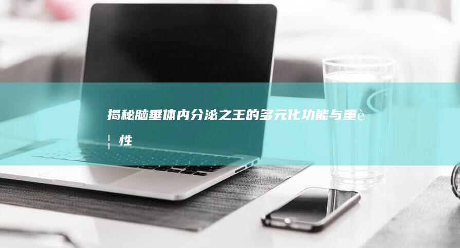 揭秘脑垂体：内分泌之王的多元化功能与重要性